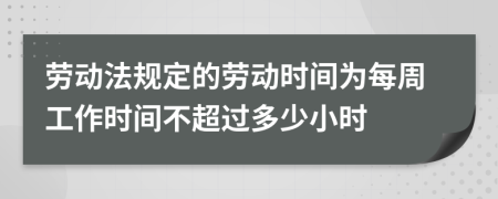 劳动法规定的劳动时间为每周工作时间不超过多少小时