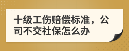 十级工伤赔偿标准，公司不交社保怎么办