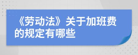 《劳动法》关于加班费的规定有哪些