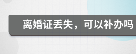 离婚证丢失，可以补办吗