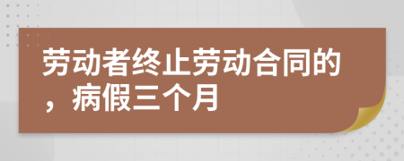 劳动者终止劳动合同的，病假三个月