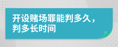 开设赌场罪能判多久，判多长时间