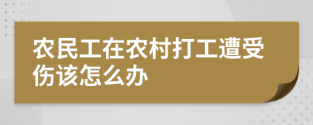 农民工在农村打工遭受伤该怎么办