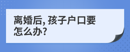 离婚后, 孩子户口要怎么办?