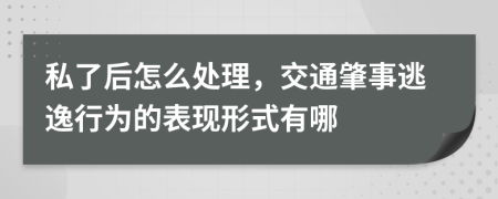 私了后怎么处理，交通肇事逃逸行为的表现形式有哪