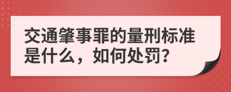 交通肇事罪的量刑标准是什么，如何处罚？