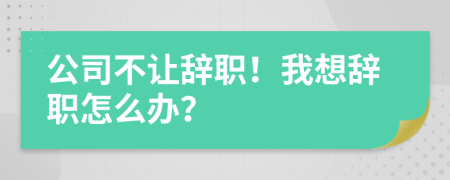 公司不让辞职！我想辞职怎么办？