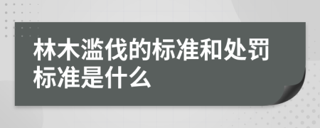 林木滥伐的标准和处罚标准是什么