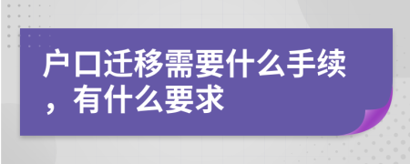 户口迁移需要什么手续，有什么要求