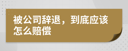 被公司辞退，到底应该怎么赔偿