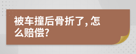 被车撞后骨折了, 怎么赔偿?