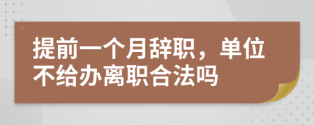 提前一个月辞职，单位不给办离职合法吗