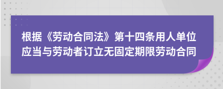 根据《劳动合同法》第十四条用人单位应当与劳动者订立无固定期限劳动合同