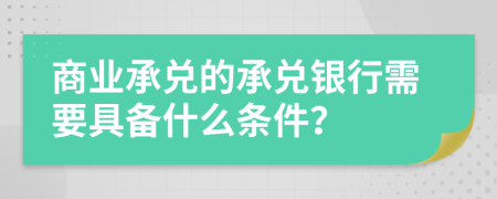 商业承兑的承兑银行需要具备什么条件？