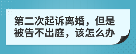 第二次起诉离婚，但是被告不出庭，该怎么办