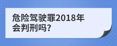 危险驾驶罪2018年会判刑吗？