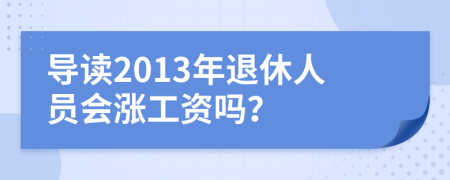 导读2013年退休人员会涨工资吗？