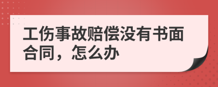 工伤事故赔偿没有书面合同，怎么办