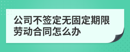 公司不签定无固定期限劳动合同怎么办