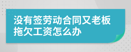 没有签劳动合同又老板拖欠工资怎么办