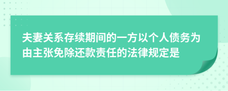 夫妻关系存续期间的一方以个人债务为由主张免除还款责任的法律规定是
