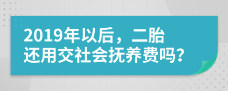 2019年以后，二胎还用交社会抚养费吗？