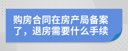 购房合同在房产局备案了，退房需要什么手续