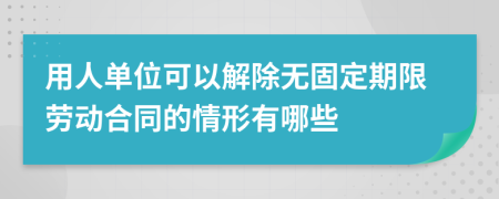 用人单位可以解除无固定期限劳动合同的情形有哪些