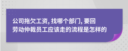 公司拖欠工资, 找哪个部门, 要回劳动仲裁员工应该走的流程是怎样的