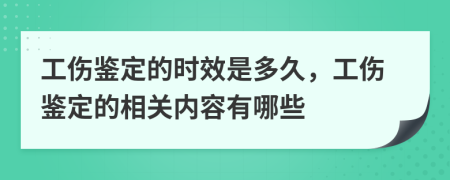 工伤鉴定的时效是多久，工伤鉴定的相关内容有哪些