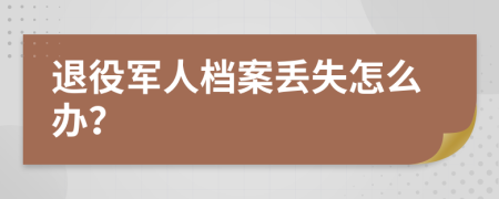 退役军人档案丢失怎么办？