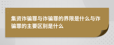 集资诈骗罪与诈骗罪的界限是什么与诈骗罪的主要区别是什么