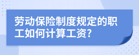 劳动保险制度规定的职工如何计算工资?