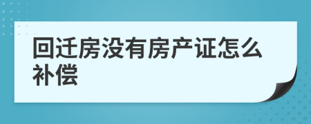 回迁房没有房产证怎么补偿