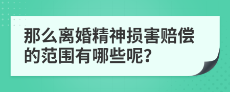 那么离婚精神损害赔偿的范围有哪些呢？