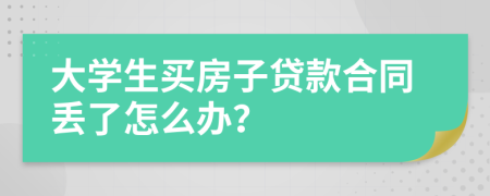 大学生买房子贷款合同丢了怎么办？