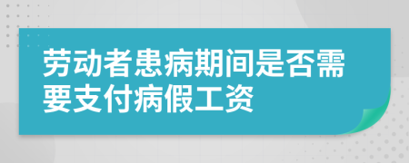 劳动者患病期间是否需要支付病假工资