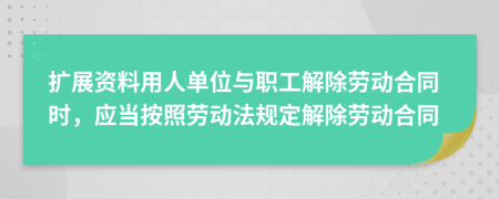 扩展资料用人单位与职工解除劳动合同时，应当按照劳动法规定解除劳动合同