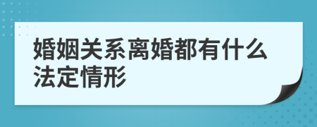 婚姻关系离婚都有什么法定情形