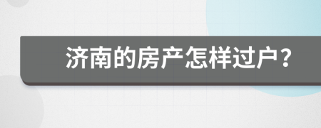 济南的房产怎样过户？