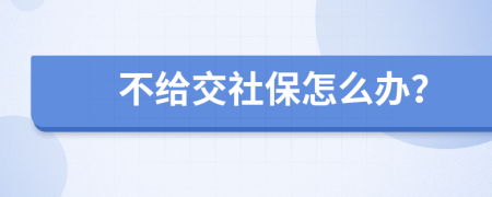 不给交社保怎么办？