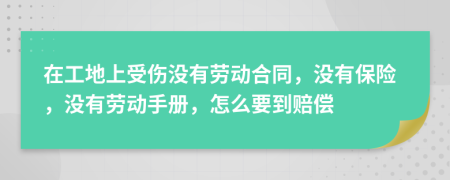在工地上受伤没有劳动合同，没有保险，没有劳动手册，怎么要到赔偿