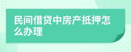 民间借贷中房产抵押怎么办理