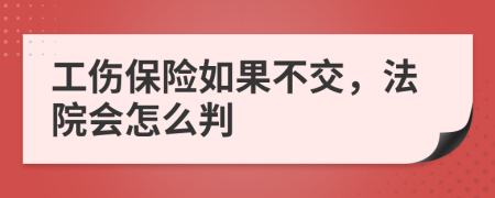 工伤保险如果不交，法院会怎么判