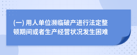 (一) 用人单位濒临破产进行法定整顿期间或者生产经营状况发生困难