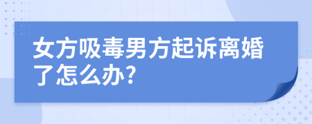 女方吸毒男方起诉离婚了怎么办?