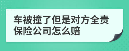 车被撞了但是对方全责保险公司怎么赔