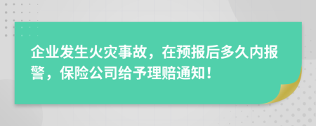 企业发生火灾事故，在预报后多久内报警，保险公司给予理赔通知！