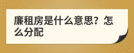 廉租房是什么意思？怎么分配