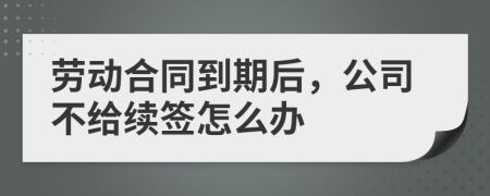 劳动合同到期后，公司不给续签怎么办